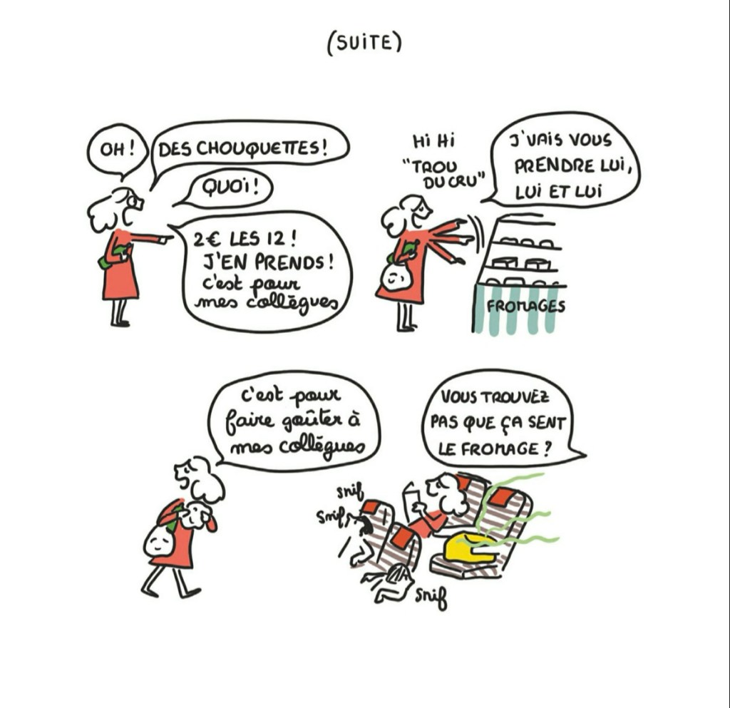 C'est une expat qui va ici et là dans un supermarché. Elle prend des chouquettes et du fromage en disant que « c'est pour faire goûter à mes collègues ». Dans un avion, on dit « vous trouvez pas que ça sent le fromage ? »