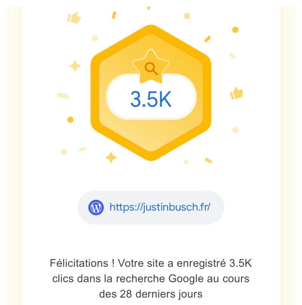 Ça dit « Félicitations ! Votre site a enregistré 3.5K
clics dans la recherche Google au cours des 28 derniers jours. »