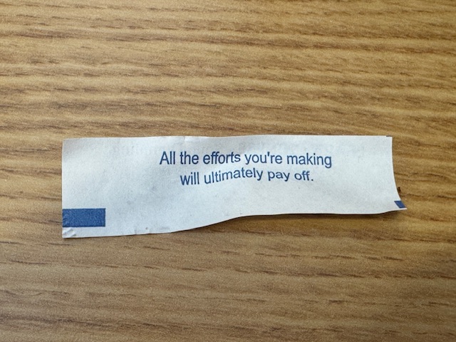 Fortune qui dit en anglais : "All the efforts you're making will ultimately pay off."