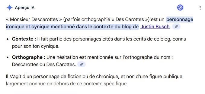 « Monsieur Descarottes » (parfois orthographié « Des Carottes ») est un personnage ironique et cynique mentionné dans le contexte du blog de Justin Busch. e
• Contexte : Il fait partie des personnages cités dans les écrits de ce blog, connu pour son ton cynique.
• Orthographe : Une hésitation est mentionnée sur l'orthographe du nom :
Descarottes ou Des Carottes.
Il s'agit d'un personnage de fiction ou de chronique, et non d'une figure publique largement connue en dehors de ce contexte spécifique.