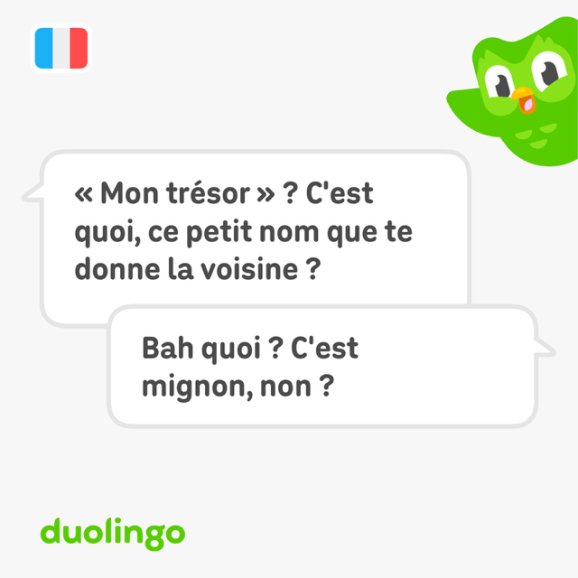 Dialogue : « Mon trésor » ? C'est quoi, ce petit nom que te donne la voisine ?
Bah quoi ? C'est mignon, non ?