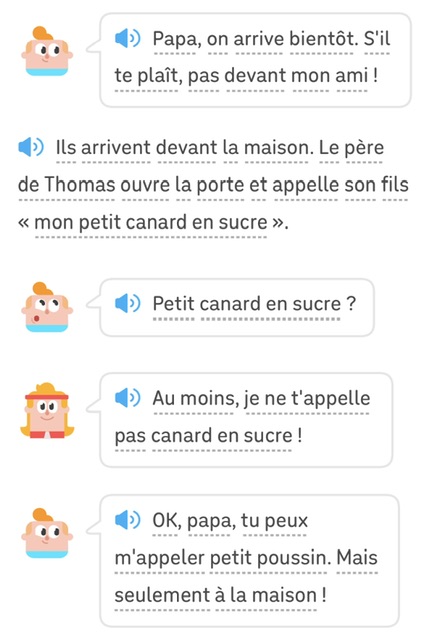 Junior : Papa, on arrive bientôt. S'il te plaît, pas devant mon ami !
Narration : Ils arrivent devant la maison. Le père de Thomas ouvre la porte et appelle son fils « mon petit canard en sucre ».
Junior : Petit canard en sucre ?
Eddy : Au moins, je ne t'appelle pas canard en sucre !
Junior : OK, papa, tu peux m'appeler petit poussin. Mais seulement à la maison!