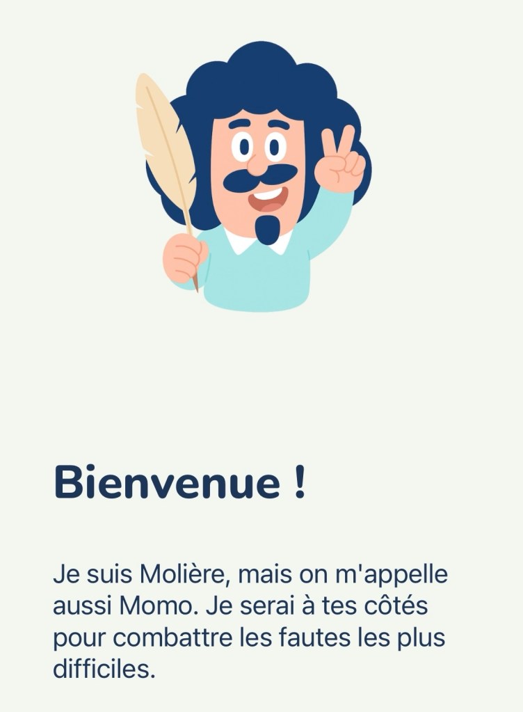 Bienvenue !
Je suis Molière, mais on m'appelle aussi Momo. Je serai à tes côtés pour combattre les fautes les plus difficiles.