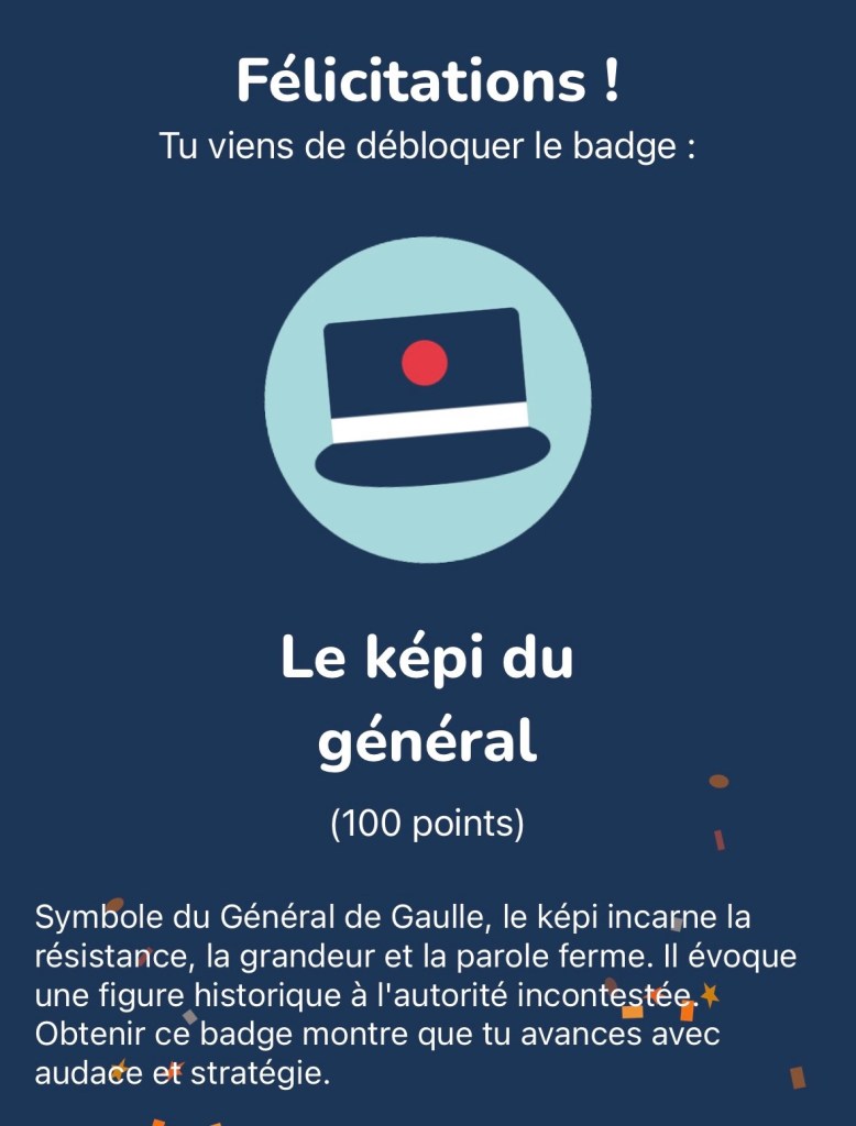 Symbole du Général de Gaulle, le képi incarne la résistance, la grandeur et la parole ferme. Il évoque une figure historique à l'autorité incontestée.* Obtenir ce badge montre que tu avances avec audace et stratégie.