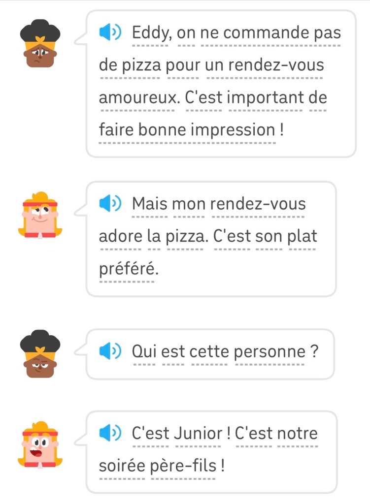 Béa : « Eddy, on ne commande pas de pizza pour un rendez-vous amoureux. C'est important de faire bonne impression ! »
Eddy : « Mais mon rendez-vous adore la pizza. C'est son plat préféré .»
Béa : « Qui est cette personne ? »
Eddy : « C'est Junior! C'est notre soirée père-fils! »