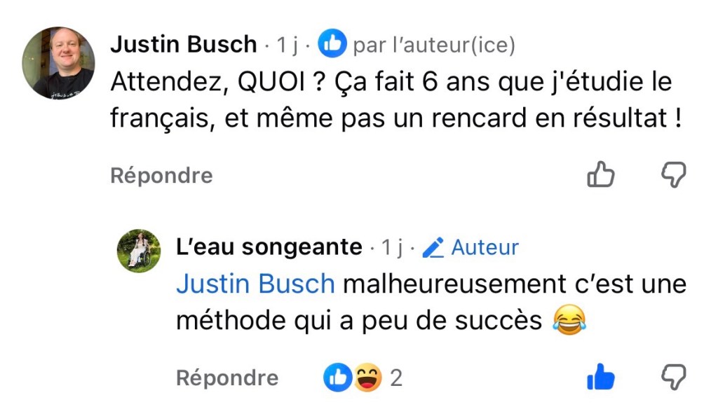 Moi : Attendez, QUOI ? Ça fait 6 ans que j'étudie le français, et même pas un rencard en résultat !
Elle : malheureusement c'est une méthode qui a peu de succès