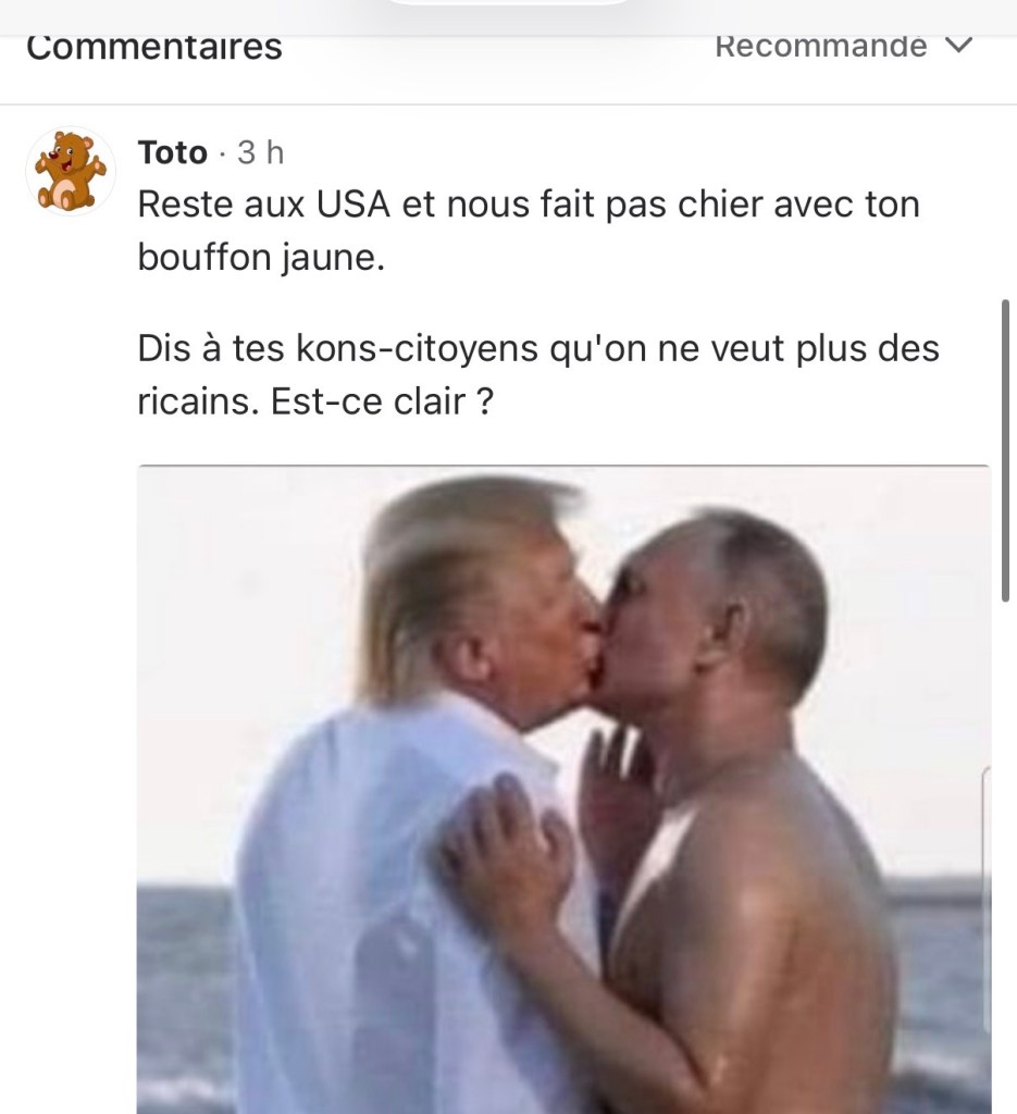 Reste aux USA et nous fait pas chier avec ton bouffon jaune. Dis à tes kon-citoyens qu'on ne veut plus des ricains. Est-ce clair ?

C'est suivi par une fausse photo de Trump et Pourine en train de s'embrasser. 